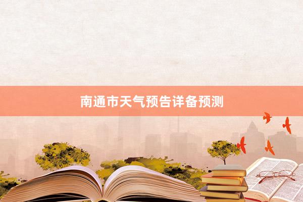 南通市天气预告详备预测
