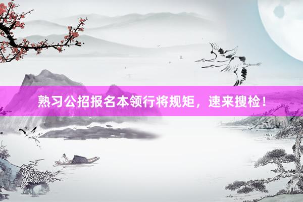 熟习公招报名本领行将规矩，速来搜检！