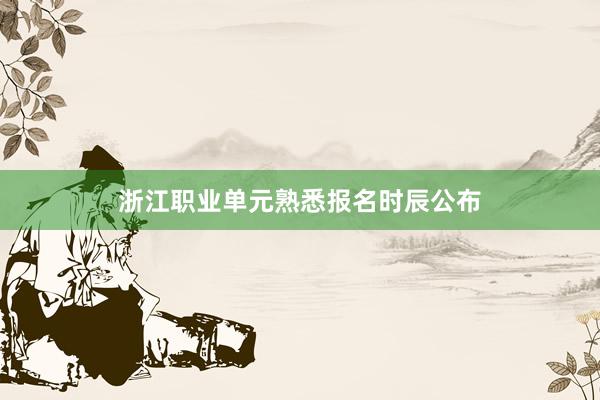 浙江职业单元熟悉报名时辰公布
