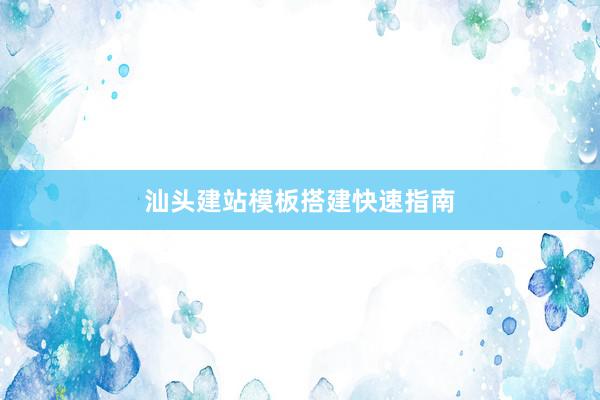 汕头建站模板搭建快速指南