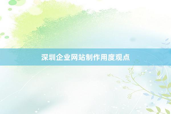 深圳企业网站制作用度观点