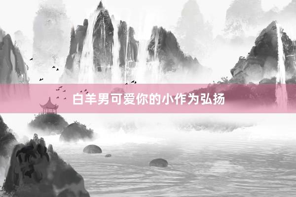 白羊男可爱你的小作为弘扬
