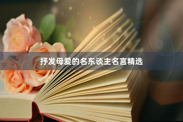 抒发母爱的名东谈主名言精选