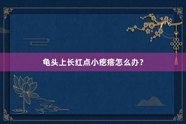 龟头上长红点小疙瘩怎么办？