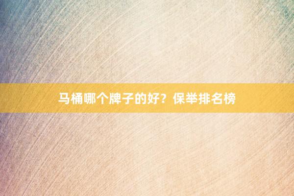 马桶哪个牌子的好？保举排名榜