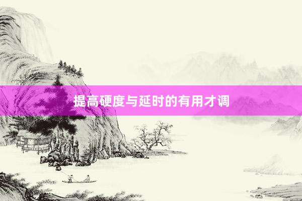 提高硬度与延时的有用才调