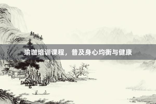 瑜珈培训课程，普及身心均衡与健康