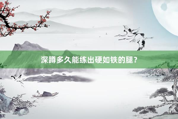 深蹲多久能练出硬如铁的腿？
